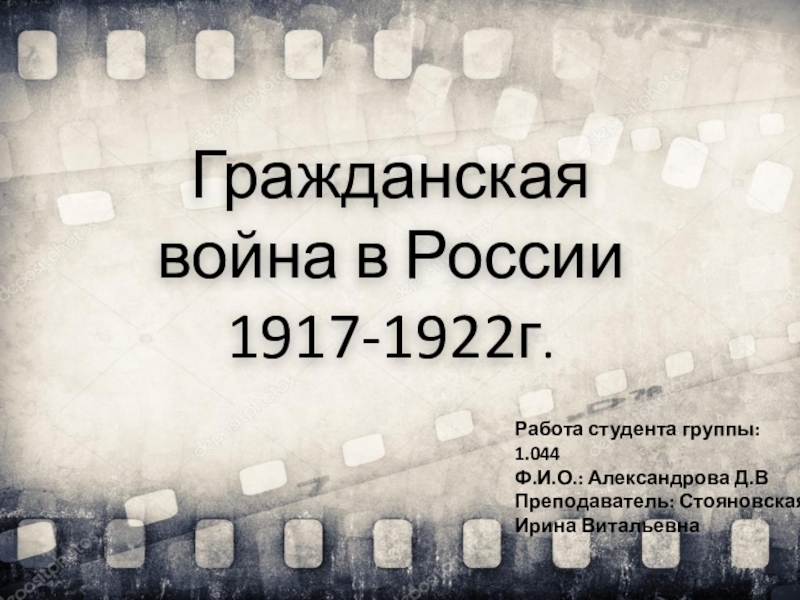 Презентация Гражданская война в России 1917-1922г.
Работа студента группы: 1.044
Ф.И.О.: