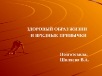 ЗДОРОВЫЙ ОБРАЗ ЖИЗНИ
И ВРЕДНЫЕ ПРИВЫЧКИ
Подготовила: Шиляева В.А