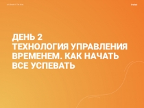 ДЕНЬ 2 ТЕХНОЛОГИЯ УПРАВЛЕНИЯ ВРЕМЕНЕМ. КАК НАЧАТЬ ВСЕ УСПЕВАТЬ