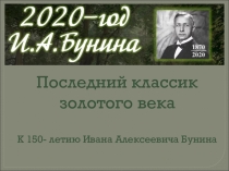 2020 – год Бунина
Последний классик золотого века
К 150- летию Ивана