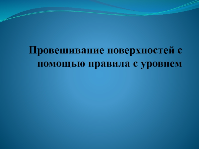 Презентация Провешивание поверхностей с помощью правила с уровнем