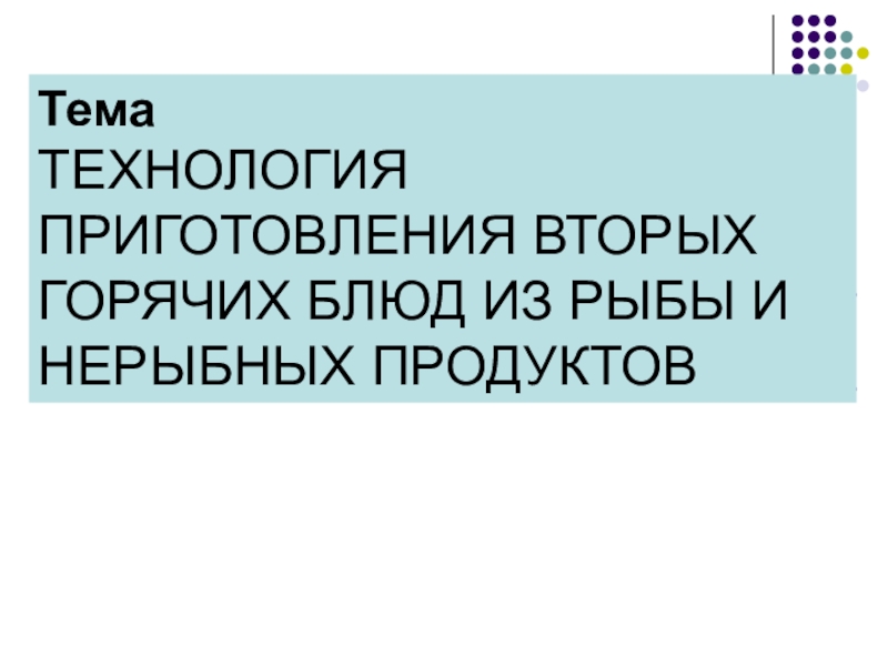 Тема
ТЕХНОЛОГИЯ ПРИГОТОВЛЕНИЯ ВТОРЫХ ГОРЯЧИХ БЛЮД ИЗ РЫБЫ И НЕРЫБНЫХ ПРОДУКТОВ