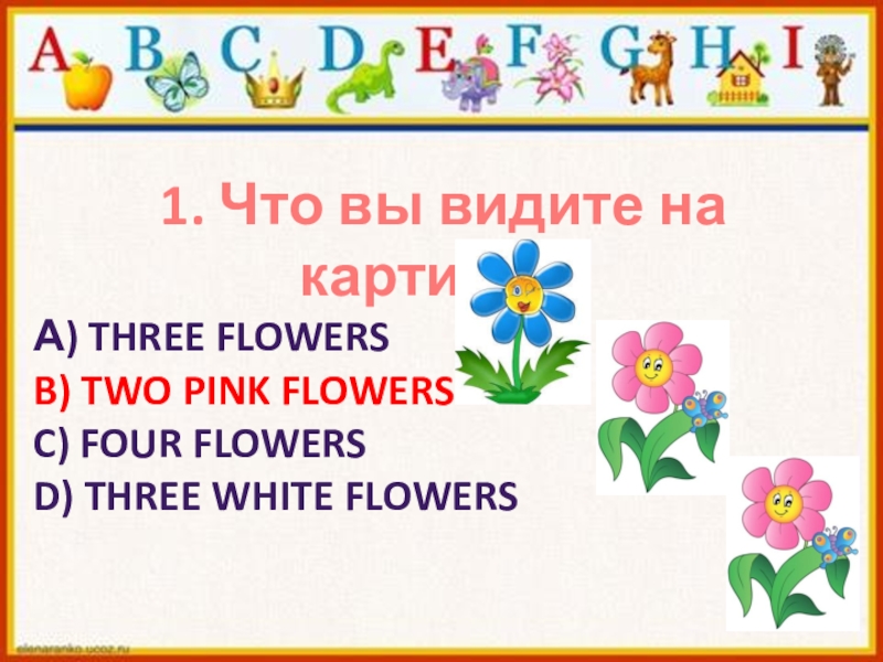 1. Что вы видите на картинке?А) three flowersB) Two pink flowersC) Four flowersd) Three white flowers