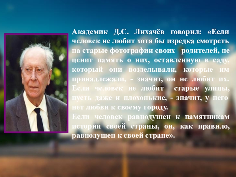 Академик Д.С. Лихачёв говорил: «Если человек не любит хотя бы изредка смотреть на старые фотографии своих