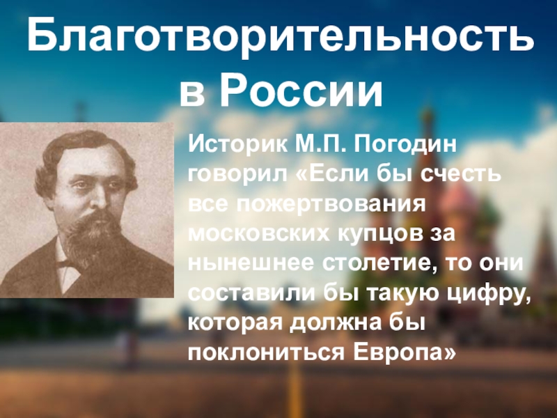 Благотворительность в РоссииИсторик М.П. Погодин говорил «Если бы счесть все пожертвования московских купцов за нынешнее столетие, то