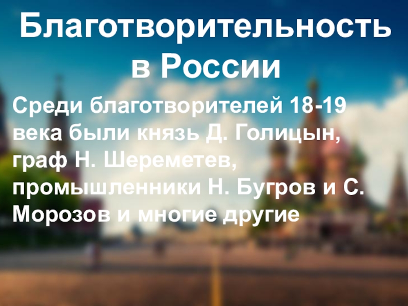 Благотворительность в РоссииСреди благотворителей 18-19 века были князь Д. Голицын, граф Н. Шереметев, промышленники Н. Бугров и