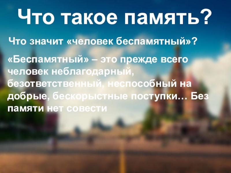 Что такое память?Что значит «человек беспамятный»?«Беспамятный» – это прежде всего человек неблагодарный, безответственный, неспособный на добрые, бескорыстные