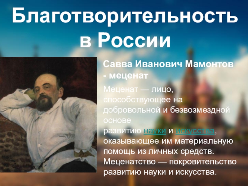 Благотворительность в РоссииСавва Иванович Мамонтов - меценатМеценат — лицо, способствующее на добровольной и безвозмездной основе развитию науки и искусства, оказывающее им