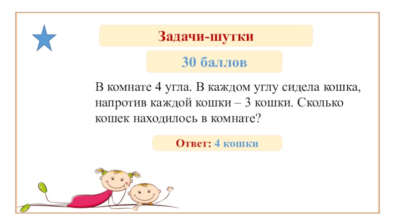 Напротив каждой. В комнате 4 угла в каждом углу сидит кошка задача. Летела стая гусей один Гусь впереди а два. Феи задача одна впереди, две сзади. В каждом углу сидела кошка, напротив каждой кошки — 3 кошки..