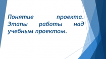 Понятие проекта. Этапы работы над учебным проектом