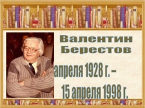 Валентин
Берестов
1 апреля 1928 г. –
15 апреля 1998 г