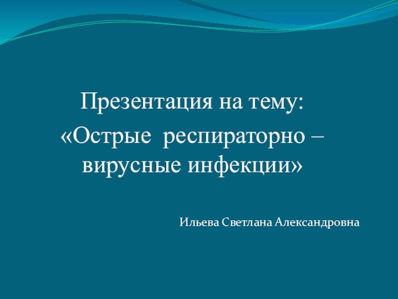 Презентация Острые респираторно – вирусные инфекции
Ильева Светлана