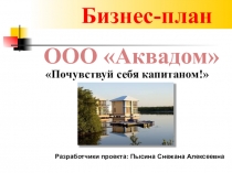 Разработчики проекта: Пысина Снежана Алексеевна
Бизнес-план
ООО  Аквадом