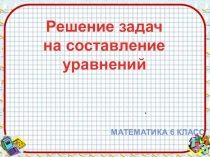 Решение задач
на составление
уравнений
Математика 6 класс