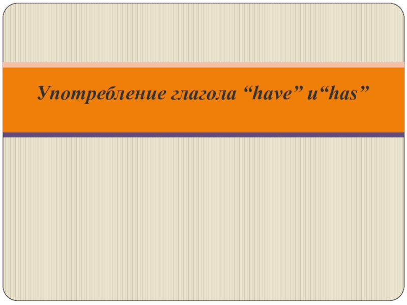 Презентация Употребление глагола “have” и “has”