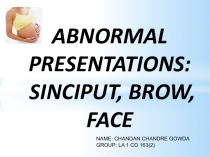 ABNORMAL PRESENTATIONS: SINCIPUT, BROW, FACE
NAME: CHANDAN CHANDRE GOWDA
GROUP: