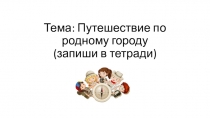 Тема: Путешествие по родному городу (запиши в тетради)