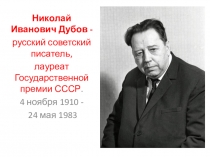 Николай Иванович Дубов -
р усский советский писатель,
л ауреат Государственной
