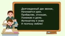 Долгожданный дан звонок,
Начинается урок.
Прибавляю, отнимаю,
Умножаю и