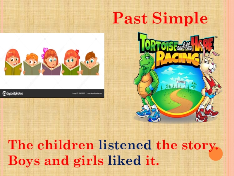The children listened the story. Boys and girls liked it.
Past Simple