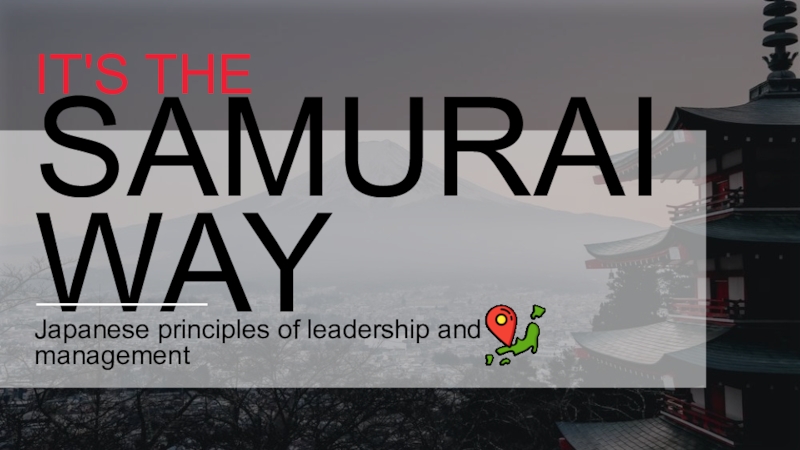 Презентация IT'S THE
SAMURAI WAY
Japanese principles of leadership and management