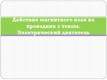 Действие магнитного поля на проводник с током. Электрический двигатель