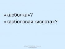 карболка?
карболовая кислота?
Войнова Т.А.КСОШ№2 г. Рубцовск Алтайского края