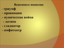 Вспомните понятия: - триумф - провинция - пуническая война - легион - гладиатор