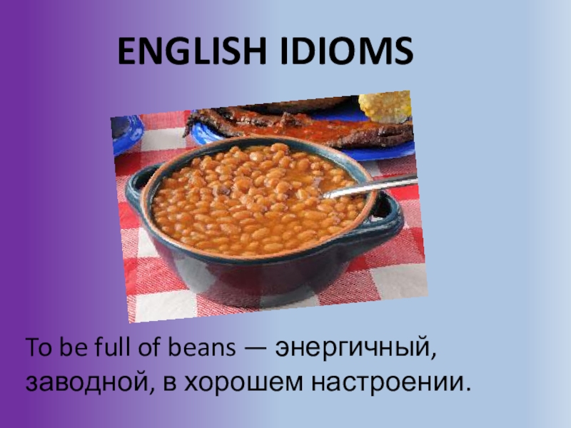 Бобы перевод на английский. Full of Beans идиома. To be Full of Beans. Фразеологизм Full of Beans. To be Full of Beans перевод идиомы.