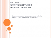 Тема урока: ИСТОРИЯ ОТКРЫТИЯ РАДИОАКТИВНОСТИ