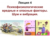 Лекция 4
Психофизиологические вредные и опасные факторы. Шум и вибрация