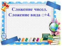 Сложение чисел.
Сложение вида □+4