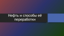 Нефть и способы её переработки