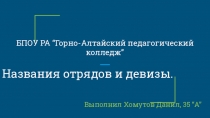 БПОУ РА “Горно-Алтайский педагогический колледж”
Названия отрядов и девизы