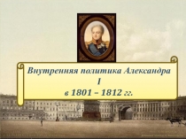 Внутренняя политика Александра I в 1801 – 1812 гг