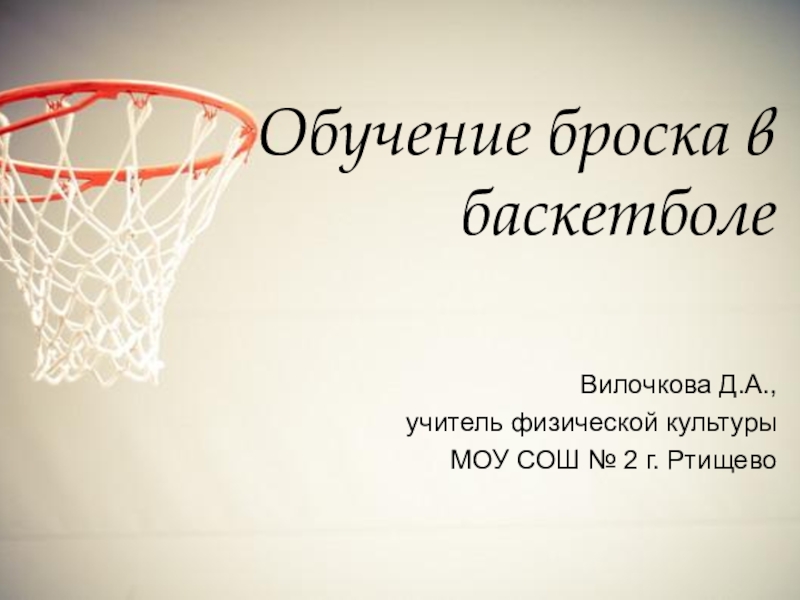 Обучение броска в баскетболе
Вилочкова Д.А.,
учитель физической культуры
МОУ