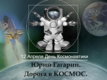 12 Апреля День Космонавтики
Юрий Гагарин.
Дорога в КОСМОС
