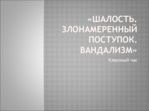 Шалость. Злонамеренный поступок. Вандализм