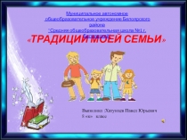 Выполнил : Хатунцев Павел Юрьевич
8 к класс
ТРАДИЦИИ МОЕЙ