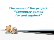 The name of the project : “Computer games for and against”