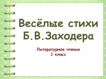 Весёлые стихи
Б.В.Заходера
Литературное чтение
1 класс