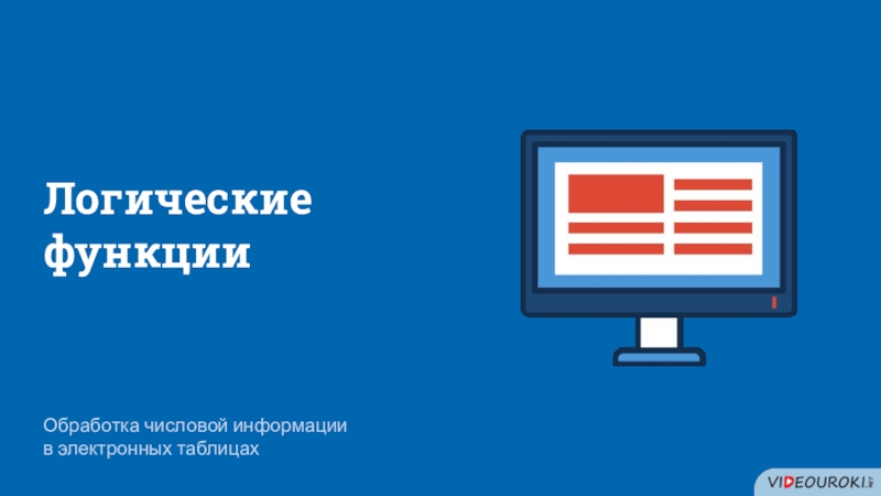 Обработка числовой информации в электронных таблицах
Логические функции