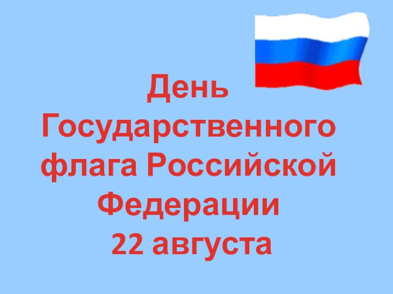 Презентация День
Государственного флага Российской Федерации
22 августа