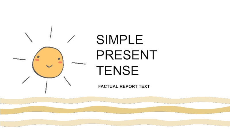 SIMPLE PRESENT TENSE
FACTUAL REPORT TEXT