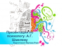 Презентация по психологу: А.Г.Шмелеву
Подготовил Юртаев Раис