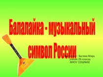 Балалайка - музыкальный
символ России
Выполнил : Беляев Марк,
ученик 2Б