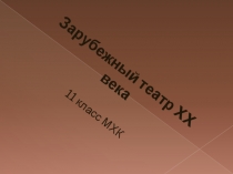 Зарубежный театр XX века
11 класс МХК