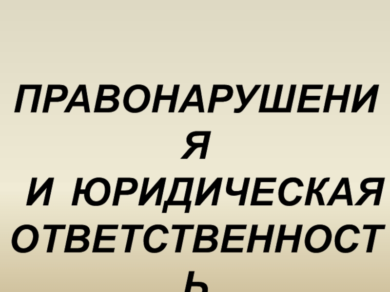 ПРАВОНАРУШЕНИЯ
И ЮРИДИЧЕСКАЯ ОТВЕТСТВЕННОСТЬ