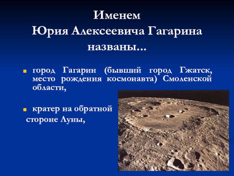 Дали имя гагарин. В честь Юрия Гагарина назван кратер на обратной стороне Луны.. Именем Гагарина назван кратер на Луне и малая Планета.. Гагарин что названо ему именем.