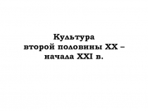 Культура второй половины XX –начала XXI в